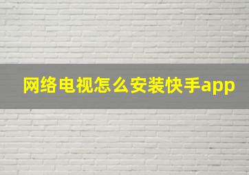 网络电视怎么安装快手app