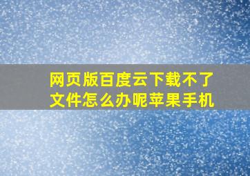 网页版百度云下载不了文件怎么办呢苹果手机