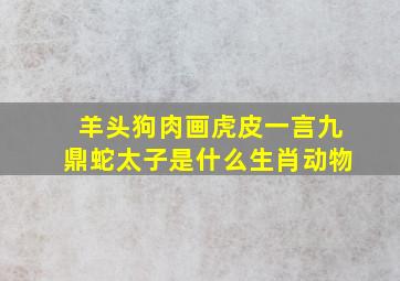 羊头狗肉画虎皮一言九鼎蛇太子是什么生肖动物