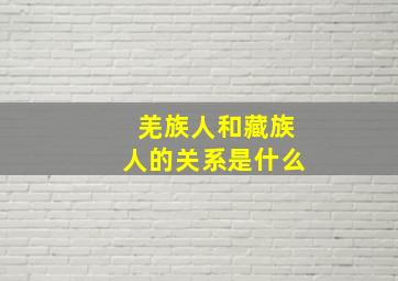 羌族人和藏族人的关系是什么