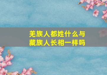 羌族人都姓什么与藏族人长相一样吗