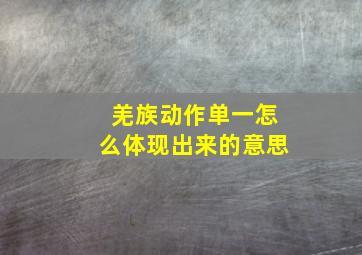 羌族动作单一怎么体现出来的意思