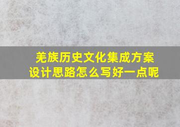 羌族历史文化集成方案设计思路怎么写好一点呢