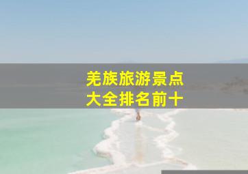 羌族旅游景点大全排名前十