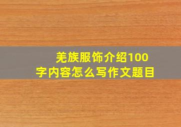 羌族服饰介绍100字内容怎么写作文题目