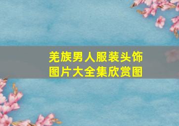 羌族男人服装头饰图片大全集欣赏图