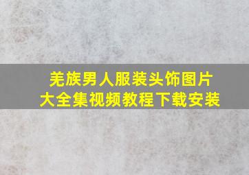 羌族男人服装头饰图片大全集视频教程下载安装