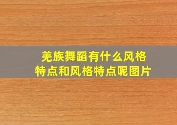 羌族舞蹈有什么风格特点和风格特点呢图片