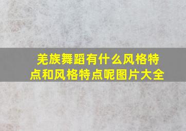 羌族舞蹈有什么风格特点和风格特点呢图片大全