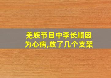 羌族节目中李长顺因为心病,放了几个支架