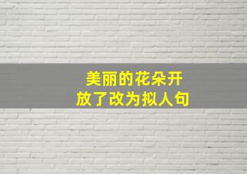 美丽的花朵开放了改为拟人句