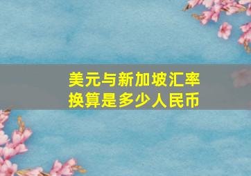 美元与新加坡汇率换算是多少人民币