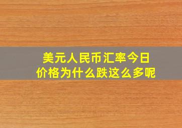 美元人民币汇率今日价格为什么跌这么多呢