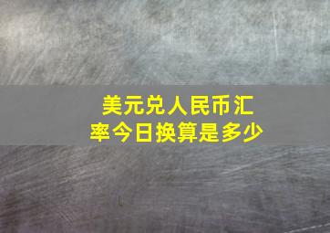 美元兑人民币汇率今日换算是多少