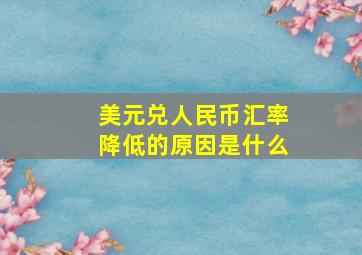 美元兑人民币汇率降低的原因是什么