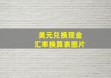 美元兑换现金汇率换算表图片