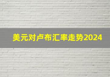 美元对卢布汇率走势2024