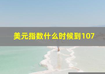 美元指数什么时候到107