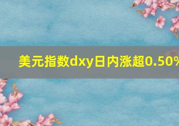 美元指数dxy日内涨超0.50%