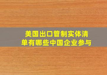 美国出口管制实体清单有哪些中国企业参与