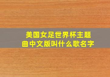 美国女足世界杯主题曲中文版叫什么歌名字