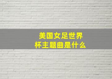 美国女足世界杯主题曲是什么