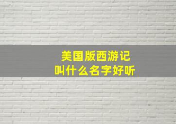 美国版西游记叫什么名字好听