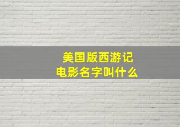 美国版西游记电影名字叫什么