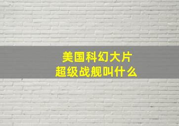 美国科幻大片超级战舰叫什么