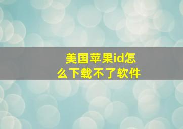 美国苹果id怎么下载不了软件