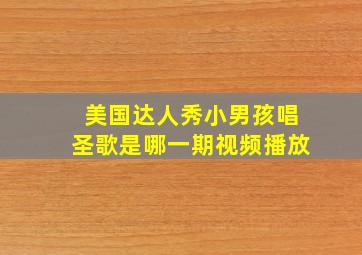 美国达人秀小男孩唱圣歌是哪一期视频播放