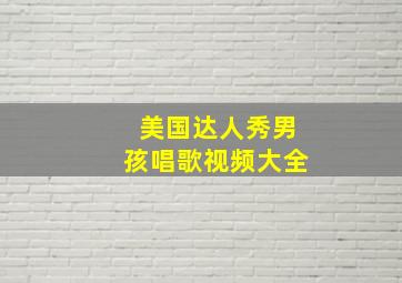 美国达人秀男孩唱歌视频大全