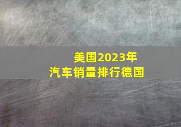 美国2023年汽车销量排行德国