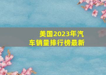 美国2023年汽车销量排行榜最新