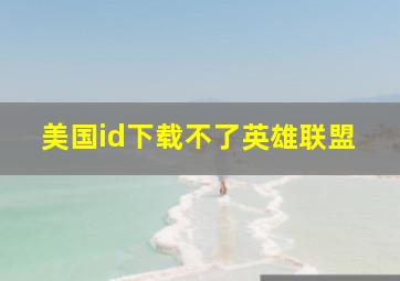 美国id下载不了英雄联盟