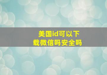 美国id可以下载微信吗安全吗