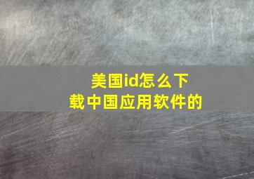 美国id怎么下载中国应用软件的