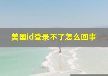 美国id登录不了怎么回事