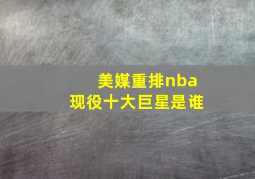 美媒重排nba现役十大巨星是谁