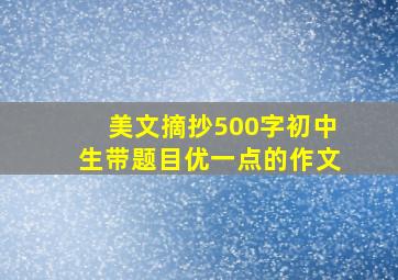 美文摘抄500字初中生带题目优一点的作文