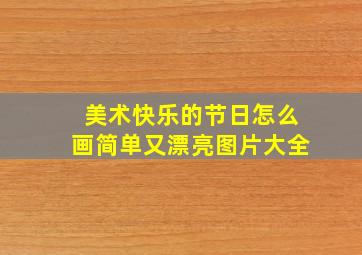 美术快乐的节日怎么画简单又漂亮图片大全