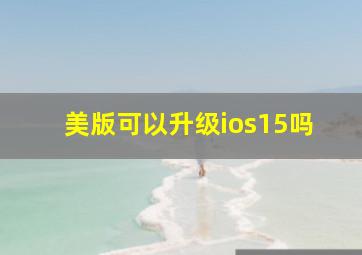 美版可以升级ios15吗