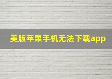 美版苹果手机无法下载app