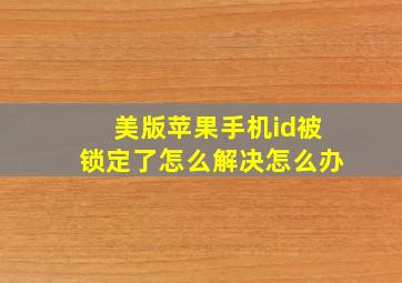 美版苹果手机id被锁定了怎么解决怎么办