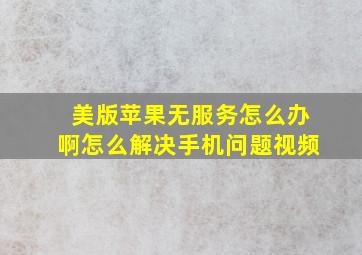 美版苹果无服务怎么办啊怎么解决手机问题视频