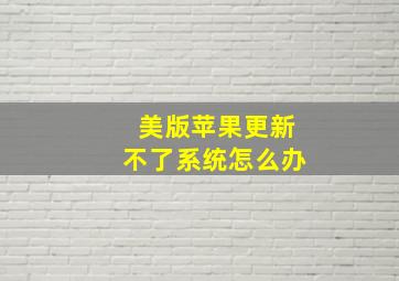 美版苹果更新不了系统怎么办