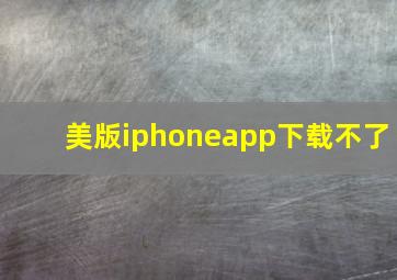 美版iphoneapp下载不了