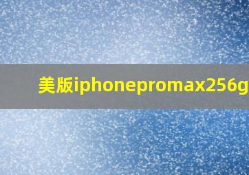 美版iphonepromax256g价格