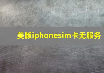 美版iphonesim卡无服务