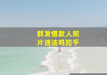 群发借款人照片违法吗知乎